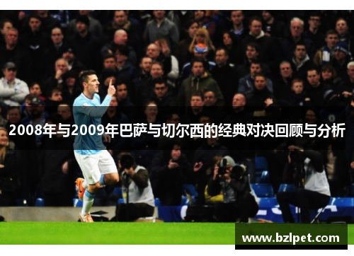 2008年与2009年巴萨与切尔西的经典对决回顾与分析