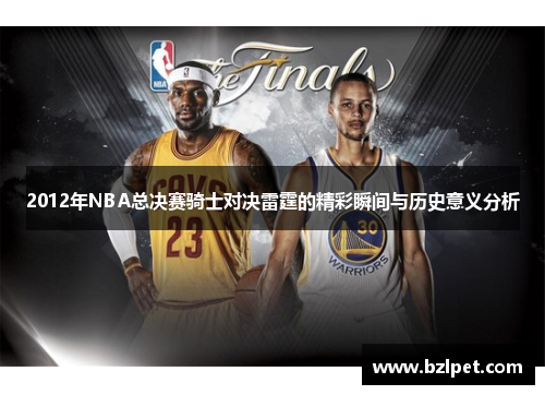 2012年NBA总决赛骑士对决雷霆的精彩瞬间与历史意义分析