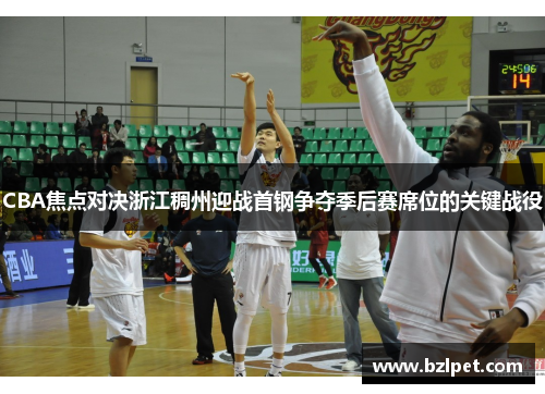 CBA焦点对决浙江稠州迎战首钢争夺季后赛席位的关键战役